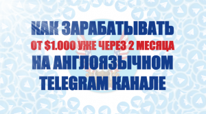 Как зарабатывать от 1.000$ на англоязычном Telegram канале.png